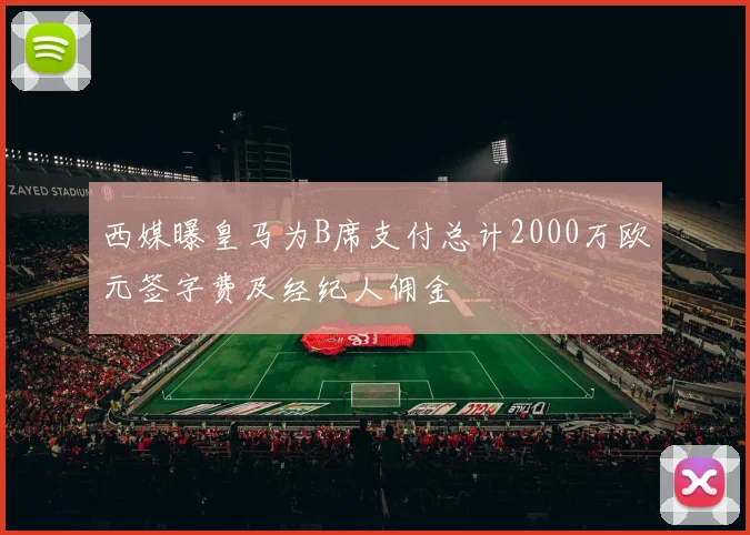 西媒曝皇马为B席支付总计2000万欧元签字费及经纪人佣金