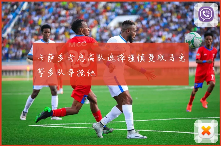 卡萨多考虑离队选择谨慎曼联马竞等多队争抢他