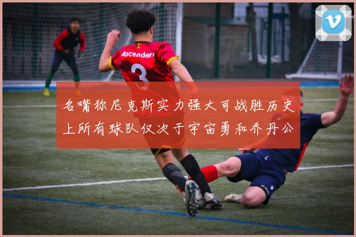 名嘴称尼克斯实力强大可战胜历史上所有球队仅次于宇宙勇和乔丹公牛