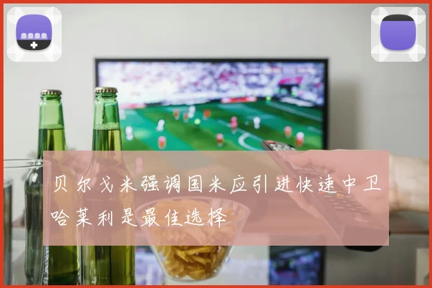 贝尔戈米强调国米应引进快速中卫哈莱利是最佳选择