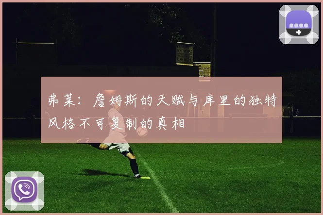 弗莱：詹姆斯的天赋与库里的独特风格不可复制的真相